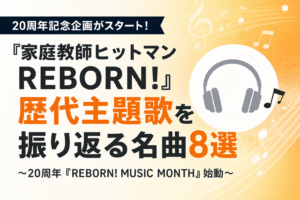 『家庭教師ヒットマンREBORN!』20周年企画|歴代主題歌を振り返る名曲8選