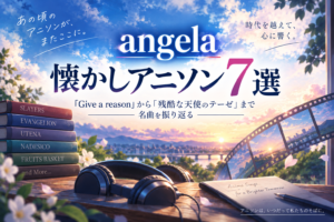 angela懐かしアニソン7選|Give a reasonから残酷な天使のテーゼまで名曲を振り返る